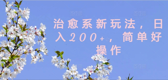 治愈系新玩法，日入200+，简单好操作【揭秘】-吾爱云课堂