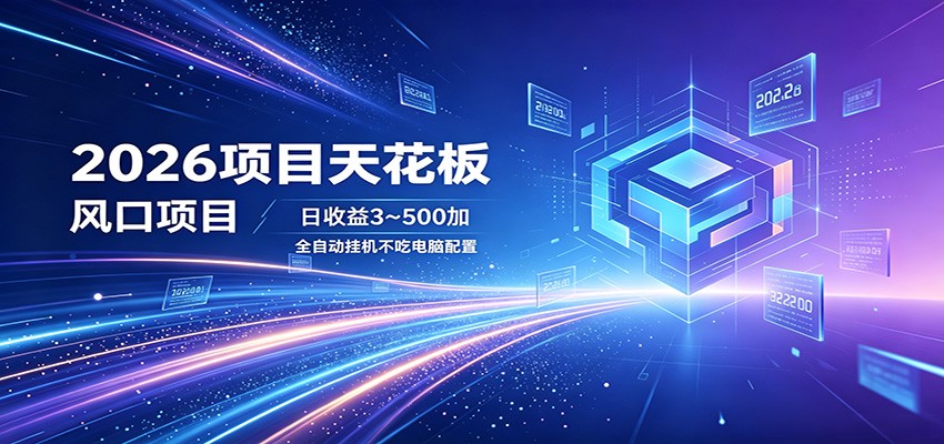 2026项目天花板，风口项目，日收益3~500+全自动挂机，不吃配置-吾爱云课堂