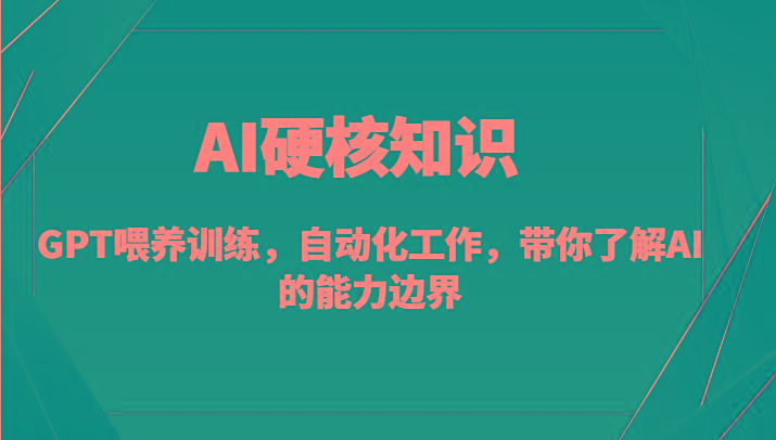 AI硬核知识-GPT喂养训练,自动化工作,带你了解AI的能力边界(10节课)-吾爱云课堂