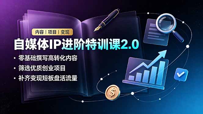 自媒体IP进阶特训课2.0,零基础撰写高转化内容,筛选优质创业项目,补齐变现短板盘活流量-吾爱云课堂