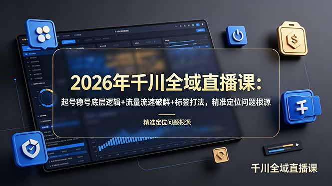 2026年千川全域直播课：起号稳号底层逻辑+流量流速破解+标签打法，精准定位问题根源-吾爱云课堂