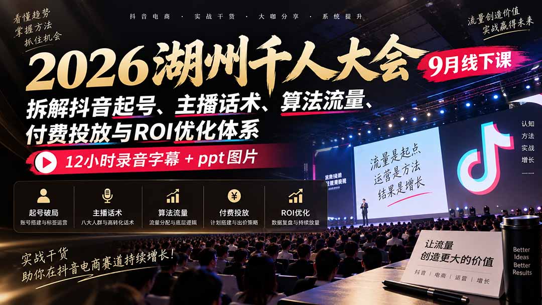 2026湖州千人大会9月线下课：拆解抖音起号、主播话术、算法流量、付费投放与ROI优化体系，12小时录音字幕+ppt图片-吾爱云课堂