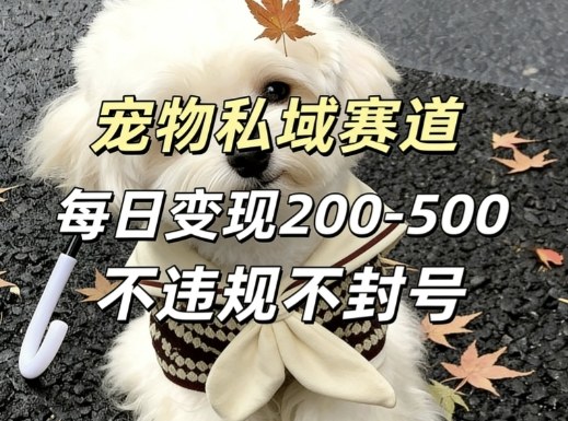 私域宠物项目赛道，单日变现2-5张，每天都可操作不违规不封号-吾爱云课堂