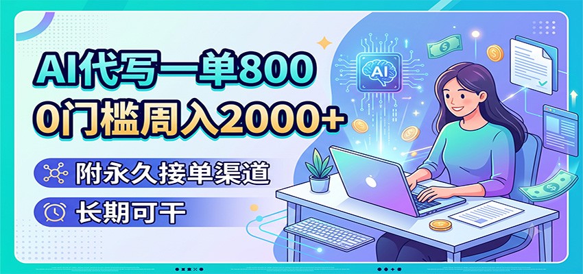 AI代写一单800，0门槛周入2000+，附永久接单渠道，长期可干-吾爱云课堂
