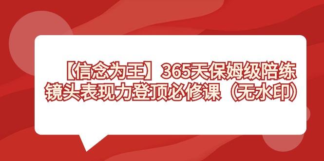【信念 为王】365天-保姆级陪练,镜头表现力登顶必修课(无水印)-吾爱云课堂