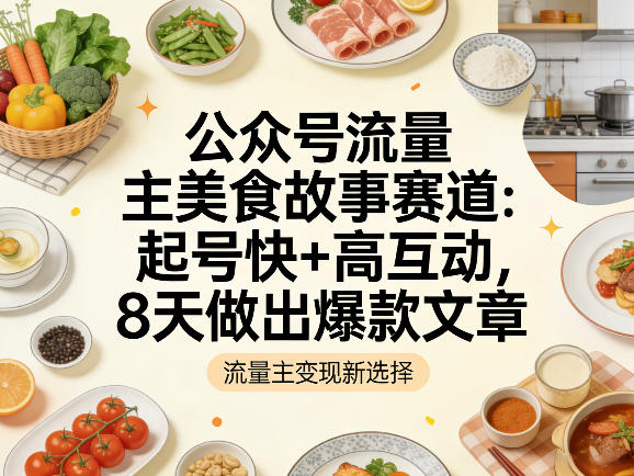 公众号流量主之美食故事赛道，起号快+高互动，8天就能做出爆款文章-吾爱云课堂