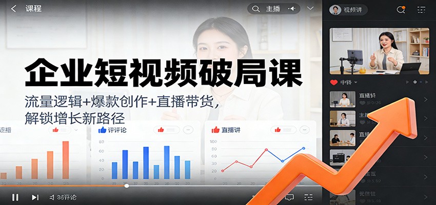 企业短视频破局课：流量逻辑+爆款创作+直播带货，解锁增长新路径-吾爱云课堂