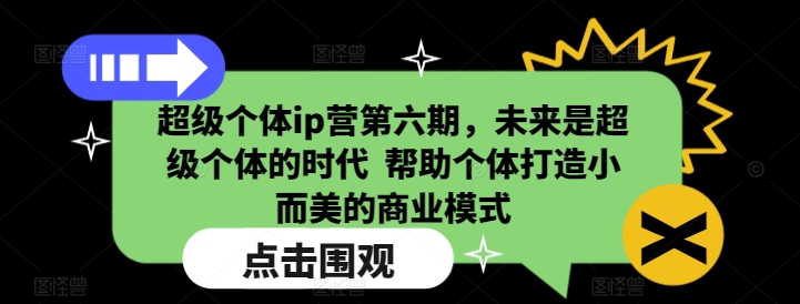 超级个体ip营第六期,未来是超级个体的时代  帮助个体打造小而美的商业模式-吾爱云课堂