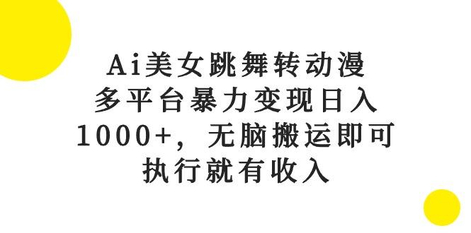 Ai美女跳舞转动漫,多平台暴力变现日入1000+,无脑搬运即可,执行就有收入-吾爱云课堂
