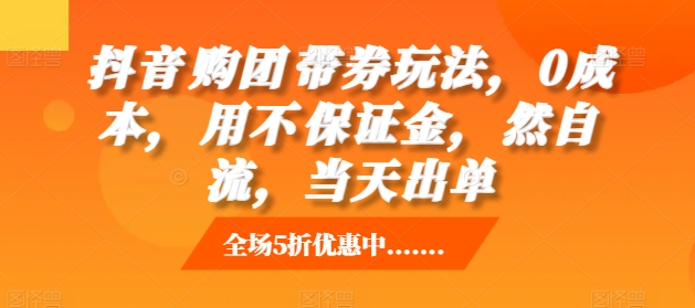 抖音购团带券玩法,0成本,用不保证金,然自流,当天出单-吾爱云课堂