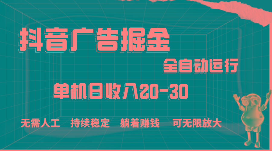 抖音广告掘金,单机产值20-30,全程自动化操作-吾爱云课堂