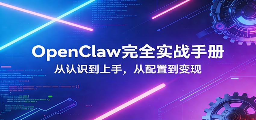 OpenClaw完全实战宝典：零基础上手，深度配置，商业变现-吾爱云课堂
