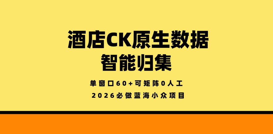 酒店CK原生数据智能归集，单窗口60+可矩阵0人工，2026必做蓝海小众项目【揭秘】-吾爱云课堂