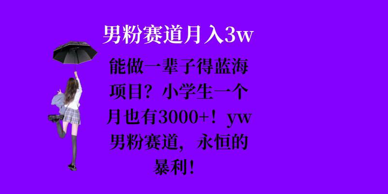 能做一辈子的蓝海项目？小学生一个月也有3000+，yw男粉赛道，永恒的暴利-吾爱云课堂