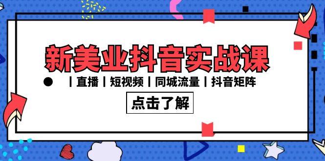 新美业抖音实战课丨直播丨短视频丨同城流量丨抖音矩阵(30节课)-吾爱云课堂