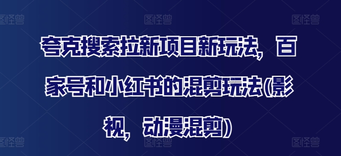 夸克搜索拉新项目新玩法,百家号和小红书的混剪玩法(影视,动漫混剪)-吾爱云课堂