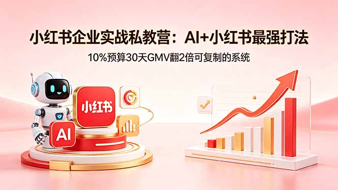 小红书企业实战私教营：AI+小红书最强打法，10%预算30天GMV翻2倍可复制的系统-吾爱云课堂