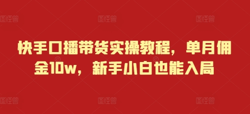 快手口播带货实操教程,单月佣金10w,新手小白也能入局-吾爱云课堂