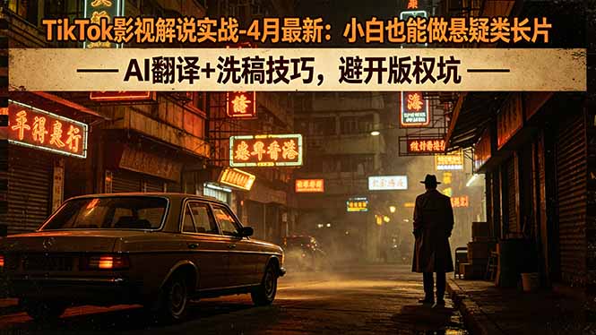 TikTok影视解说实战-4月最新：小白也能做悬疑类长片，AI翻译+洗稿技巧，避开版权坑-吾爱云课堂