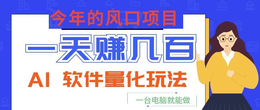 今年的风口项目，AI 软件量化玩法，让你一天赚几百，一台电脑就能做！-吾爱云课堂