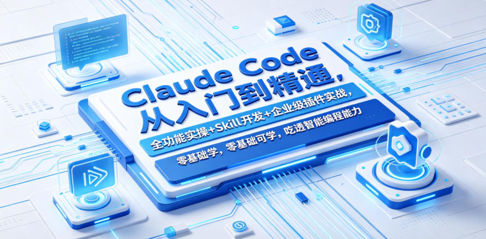 Claude Code从入门到精通，全功能实操+Skill开发+企业级插件实战，零基础可学，吃透智能编程全能力-吾爱云课堂