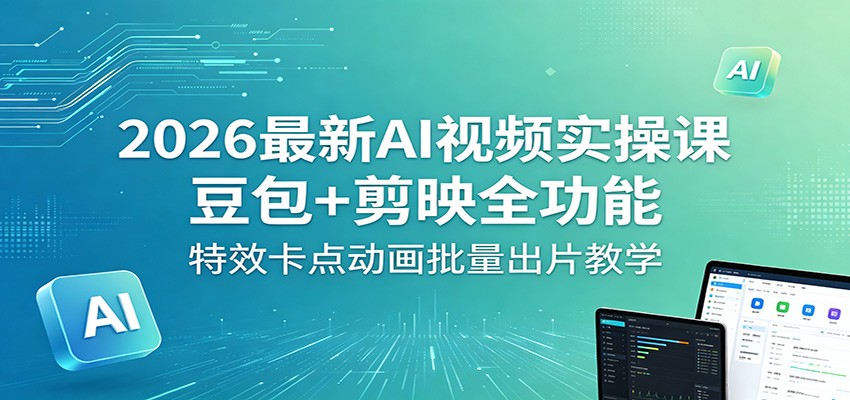 2026最新AI视频实操课：豆包+剪映全功能，特效卡点动画批量出片教学-吾爱云课堂