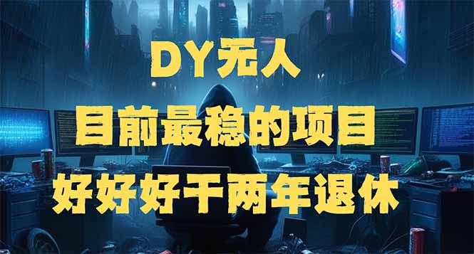 DY无人,目前最稳的项目,矩阵放大边旅游边赚钱,好好好干两年退休-吾爱云课堂