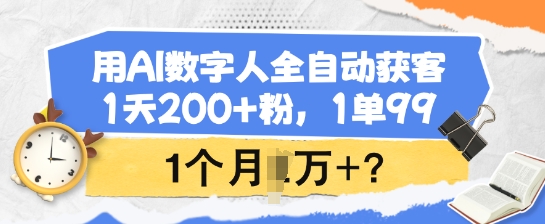 用AI数字人全自动获客,1天200+粉,1单99,1个月1个W+?-吾爱云课堂