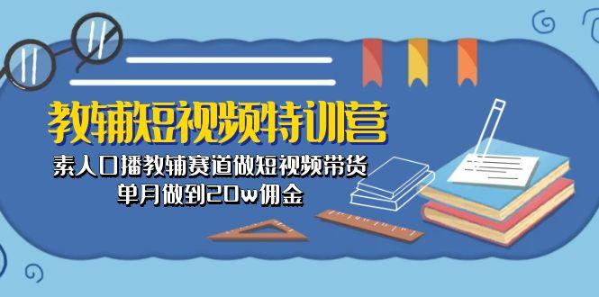 教辅-短视频特训营： 素人口播教辅赛道做短视频带货，单月做到20w佣金-吾爱云课堂