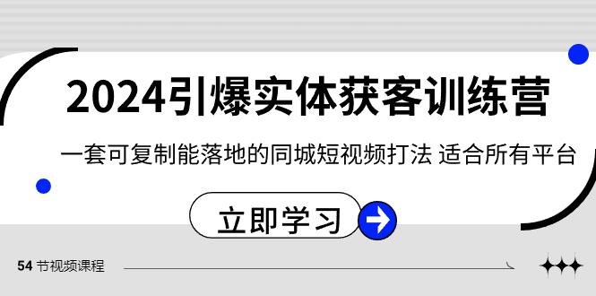 2024引爆实体获客训练营,一套可复制能落地的同城短视频打法,适合所有平台-吾爱云课堂