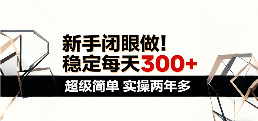 新手闭眼做，稳定每天300+，超级简单，实操两年多 ！-吾爱云课堂