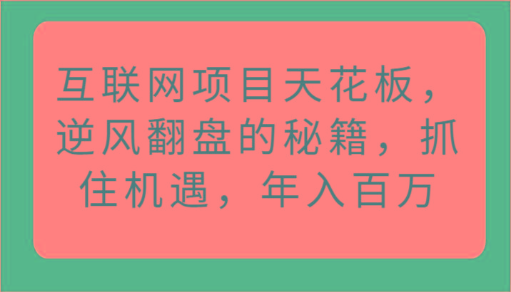 互联网项目天花板,逆风翻盘的秘籍,抓住机遇,年入百万-吾爱云课堂