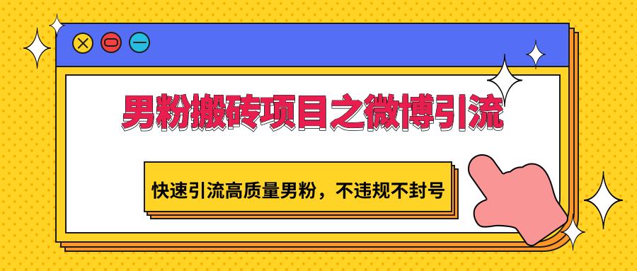 男粉搬砖项目之微博引流,快速引流高质量男粉,不违规不封号-吾爱云课堂