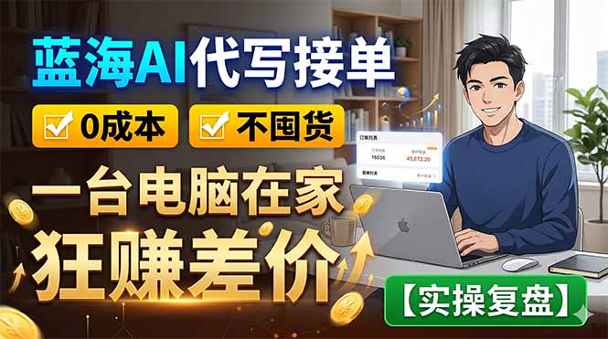 蓝海AI代写接单：0成本不囤货，一台电脑在家狂赚差价【实操复盘】-吾爱云课堂
