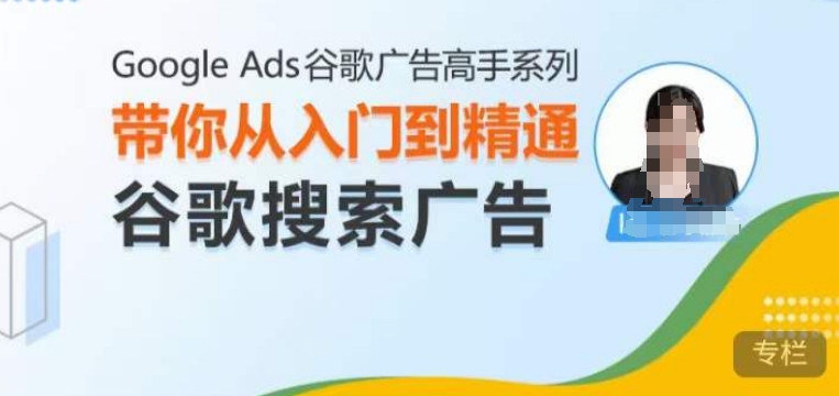 Google Ads谷歌广告高手 - 搜索广告,带你从入门到精通谷歌搜索广告-吾爱云课堂