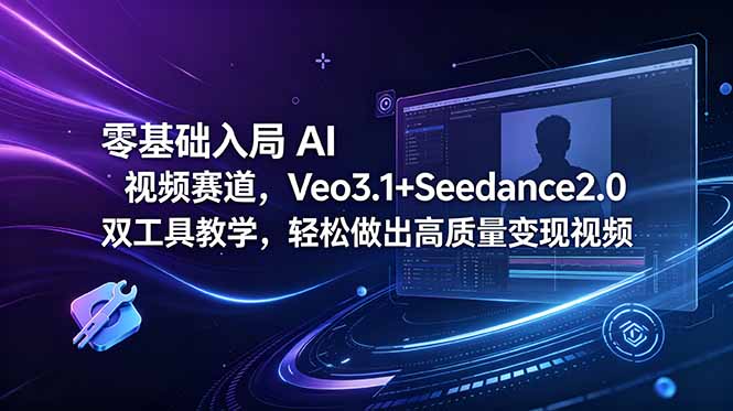 零基础入局 AI 视频赛道，Veo3.1+Seedance2.0 双工具教学，轻松做出高质量变现视频-吾爱云课堂