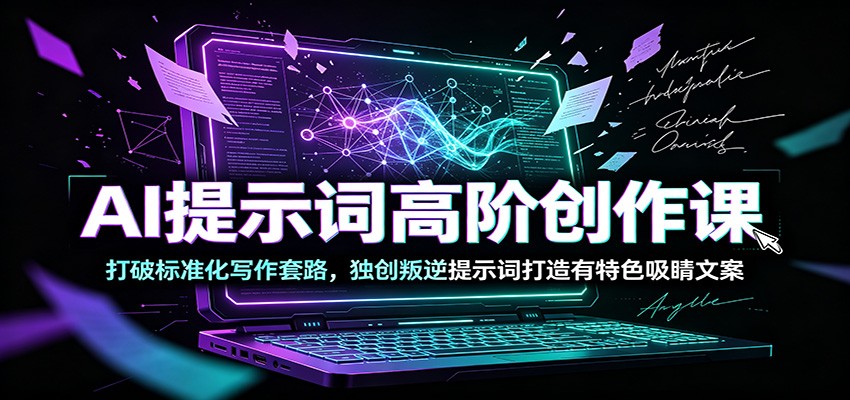 AI提示词高阶创作课：打破标准化写作套路，独创叛逆提示词打造有特色吸睛文案-吾爱云课堂