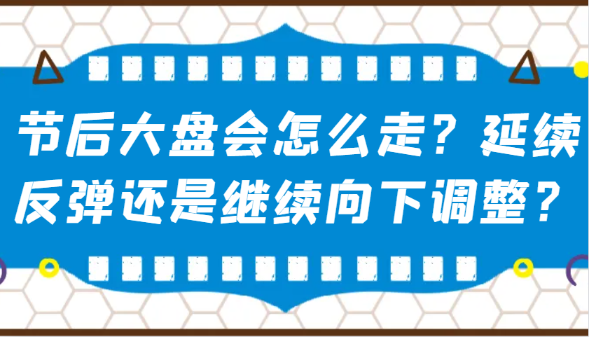 某公众号付费文章:节后大盘会怎么走?延续反弹还是继续向下调整?-吾爱云课堂