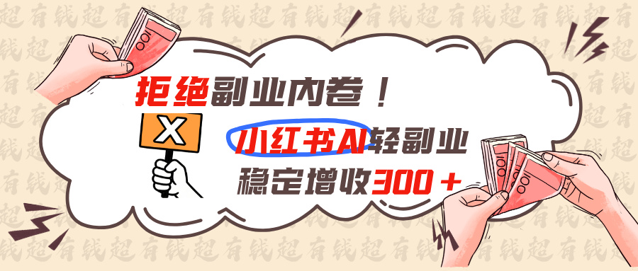 拒绝副业内卷!小红书 AI轻副业稳定增收300+-吾爱云课堂