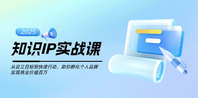 知识IP实战课,从设立目标到快速行动,助你孵化个人品牌,实现商业价值百万-吾爱云课堂