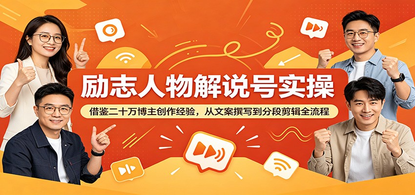 励志人物解说号实操：借鉴二十万博主创作经验，从文案撰写到分段剪辑全流程-吾爱云课堂