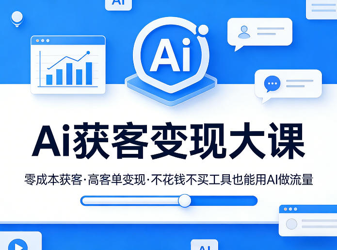 Ai获客变现大课，零成本获客，高客单变现，不花钱不买工具也能用AI做流量-吾爱云课堂