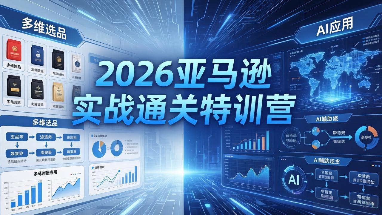 2026亚马逊实战通关特训营-5月8更新，多维选品+渐进式打法+AI应用，从0到1打造盈利店铺-吾爱云课堂