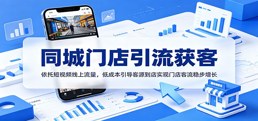 同城门店引流获客：依托短视频线上流量，低成本引导客源到店实现门店客流稳步增长-吾爱云课堂