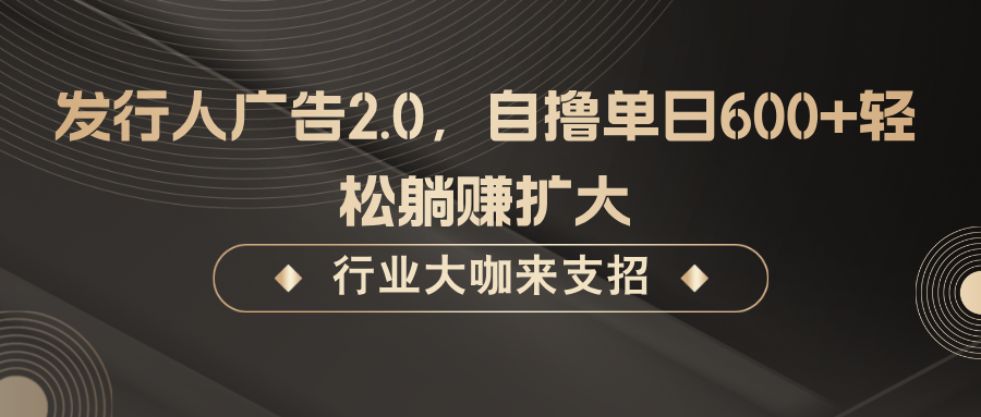 发行人广告2.0,无需任何成本自撸单日600+,轻松躺赚扩大-吾爱云课堂