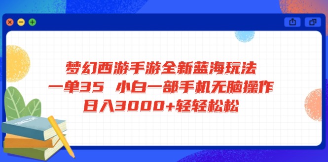 梦幻西游手游全新蓝海玩法 一单35 小白一部手机无脑操作 日入3000+轻轻...-吾爱云课堂