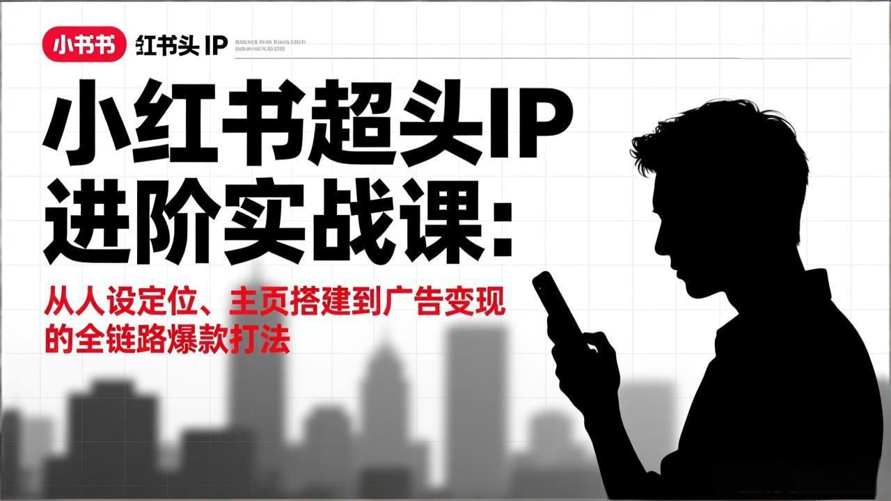 小红书超头IP进阶实战课：从人设定位、主页搭建到广告变现的全链路爆款打法-吾爱云课堂