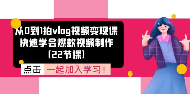 从0到1拍vlog视频变现课:快速学会爆款视频制作(22节课-吾爱云课堂
