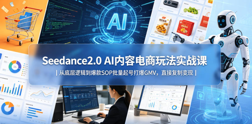 Seedance2.0 AI内容电商玩法实战课｜从底层逻辑到爆款SOP批量起号打爆GMV，直接复制变现-吾爱云课堂