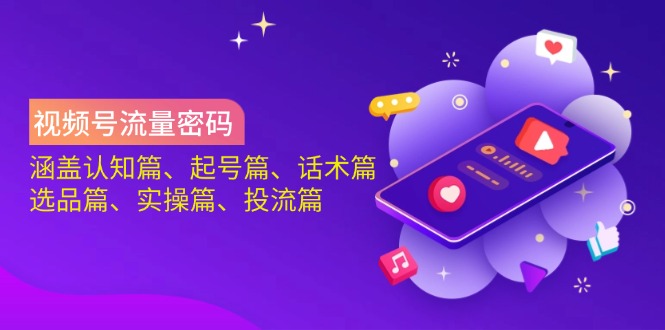 视频号流量密码：涵盖认知篇、起号篇、话术篇、选品篇、实操篇、投流篇-吾爱云课堂